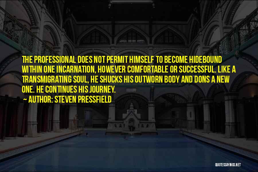 Steven Pressfield Quotes: The Professional Does Not Permit Himself To Become Hidebound Within One Incarnation, However Comfortable Or Successful. Like A Transmigrating Soul,