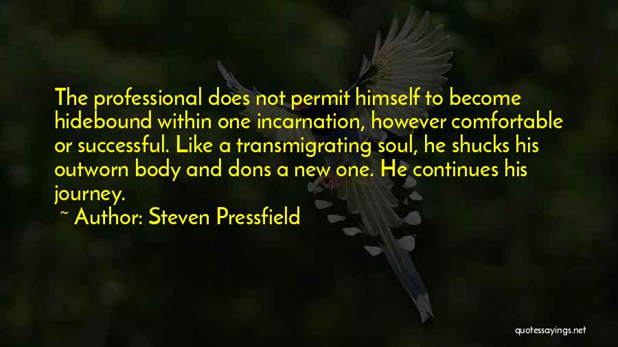 Steven Pressfield Quotes: The Professional Does Not Permit Himself To Become Hidebound Within One Incarnation, However Comfortable Or Successful. Like A Transmigrating Soul,