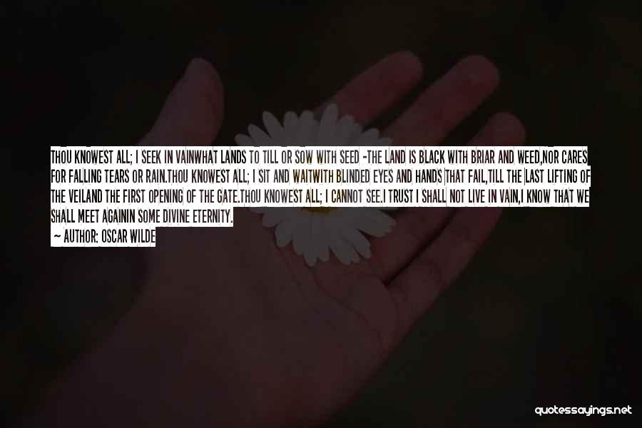 Oscar Wilde Quotes: Thou Knowest All; I Seek In Vainwhat Lands To Till Or Sow With Seed -the Land Is Black With Briar