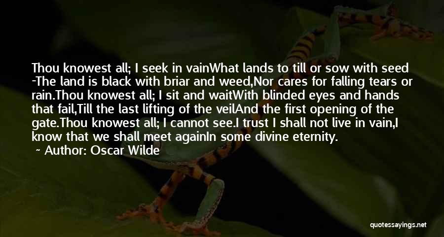 Oscar Wilde Quotes: Thou Knowest All; I Seek In Vainwhat Lands To Till Or Sow With Seed -the Land Is Black With Briar