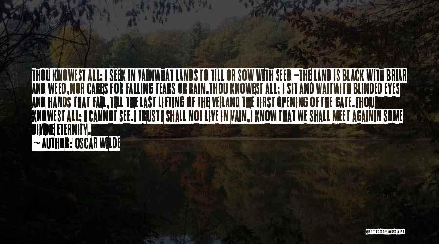 Oscar Wilde Quotes: Thou Knowest All; I Seek In Vainwhat Lands To Till Or Sow With Seed -the Land Is Black With Briar