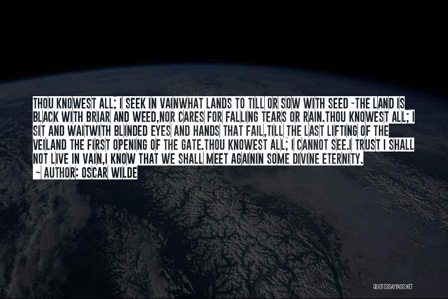 Oscar Wilde Quotes: Thou Knowest All; I Seek In Vainwhat Lands To Till Or Sow With Seed -the Land Is Black With Briar