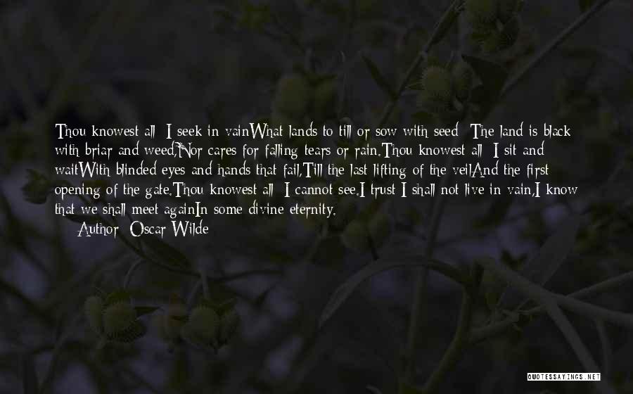 Oscar Wilde Quotes: Thou Knowest All; I Seek In Vainwhat Lands To Till Or Sow With Seed -the Land Is Black With Briar