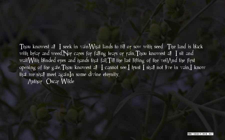 Oscar Wilde Quotes: Thou Knowest All; I Seek In Vainwhat Lands To Till Or Sow With Seed -the Land Is Black With Briar