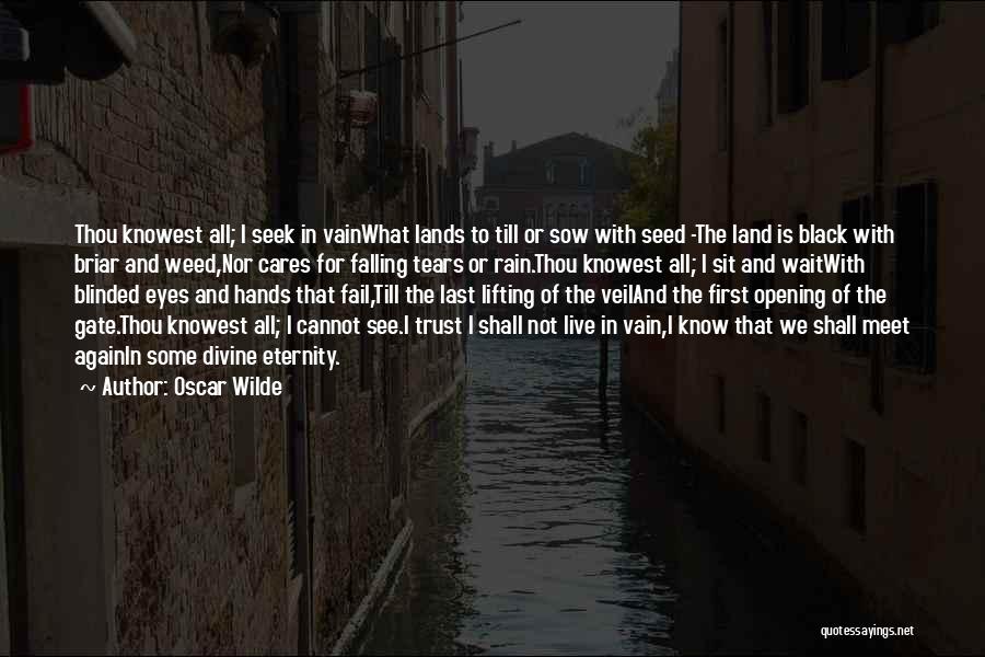 Oscar Wilde Quotes: Thou Knowest All; I Seek In Vainwhat Lands To Till Or Sow With Seed -the Land Is Black With Briar