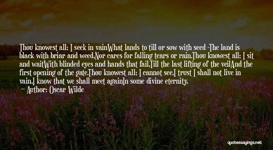 Oscar Wilde Quotes: Thou Knowest All; I Seek In Vainwhat Lands To Till Or Sow With Seed -the Land Is Black With Briar