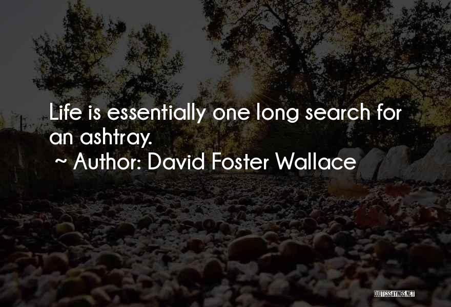 David Foster Wallace Quotes: Life Is Essentially One Long Search For An Ashtray.