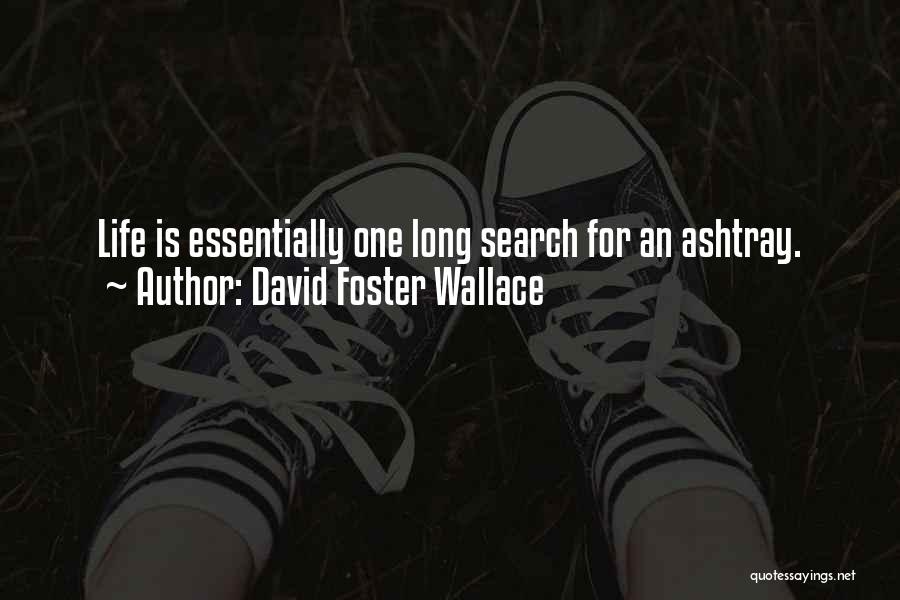 David Foster Wallace Quotes: Life Is Essentially One Long Search For An Ashtray.