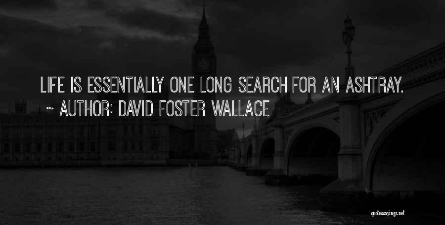 David Foster Wallace Quotes: Life Is Essentially One Long Search For An Ashtray.