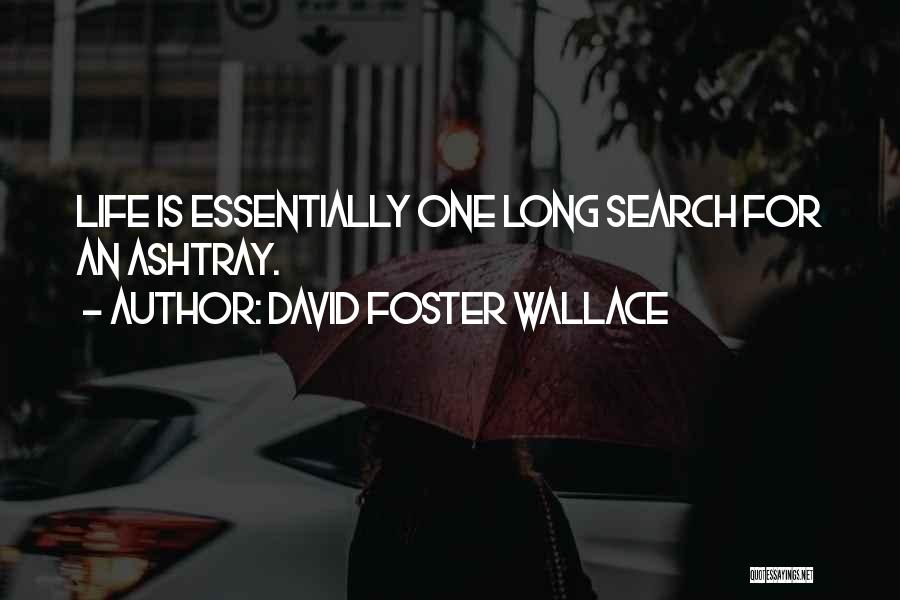 David Foster Wallace Quotes: Life Is Essentially One Long Search For An Ashtray.