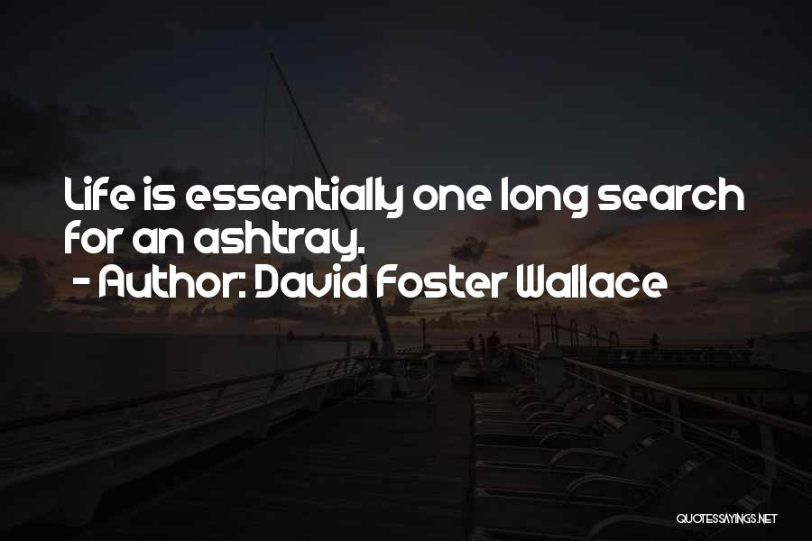 David Foster Wallace Quotes: Life Is Essentially One Long Search For An Ashtray.