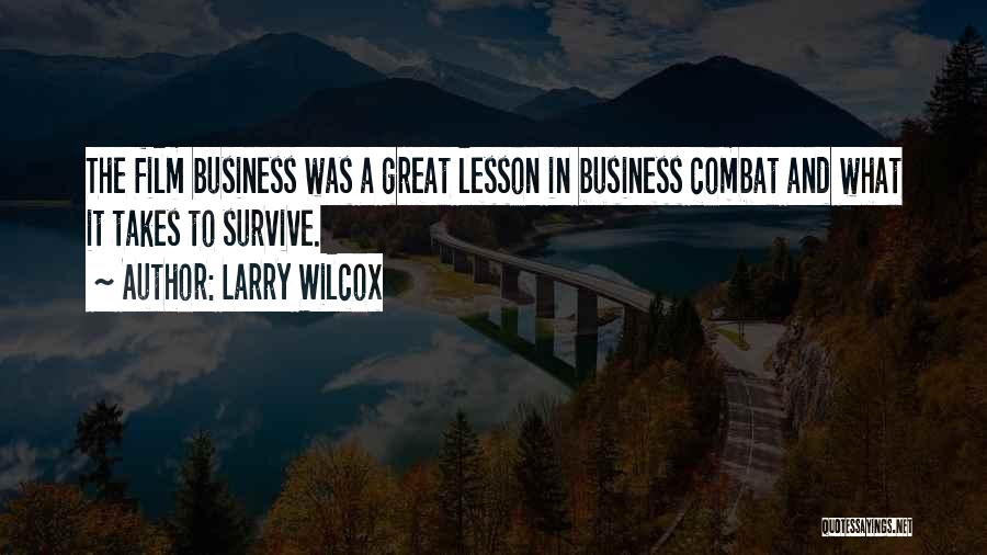 Larry Wilcox Quotes: The Film Business Was A Great Lesson In Business Combat And What It Takes To Survive.