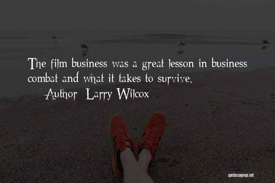 Larry Wilcox Quotes: The Film Business Was A Great Lesson In Business Combat And What It Takes To Survive.