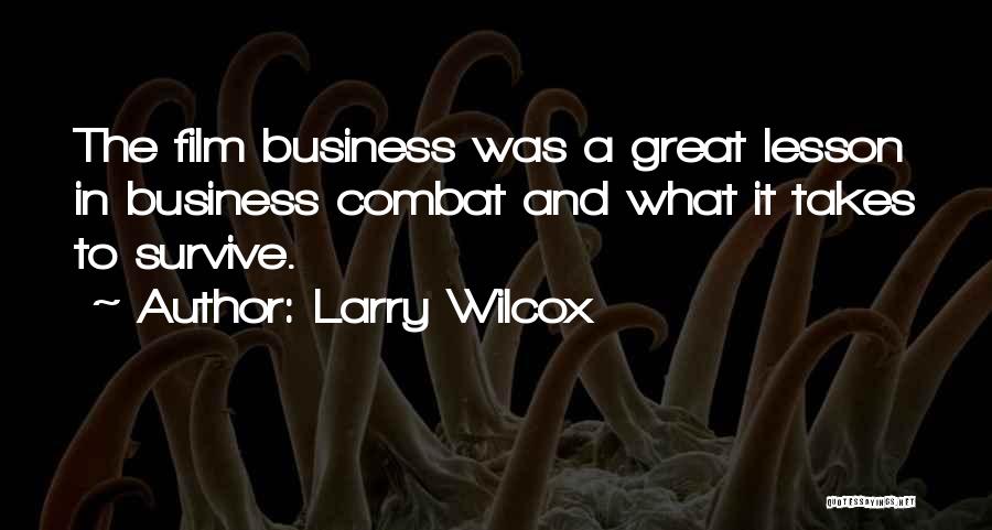 Larry Wilcox Quotes: The Film Business Was A Great Lesson In Business Combat And What It Takes To Survive.