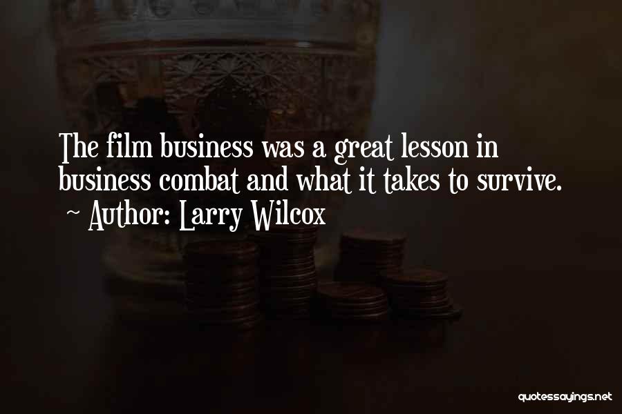 Larry Wilcox Quotes: The Film Business Was A Great Lesson In Business Combat And What It Takes To Survive.