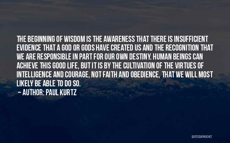 Paul Kurtz Quotes: The Beginning Of Wisdom Is The Awareness That There Is Insufficient Evidence That A God Or Gods Have Created Us