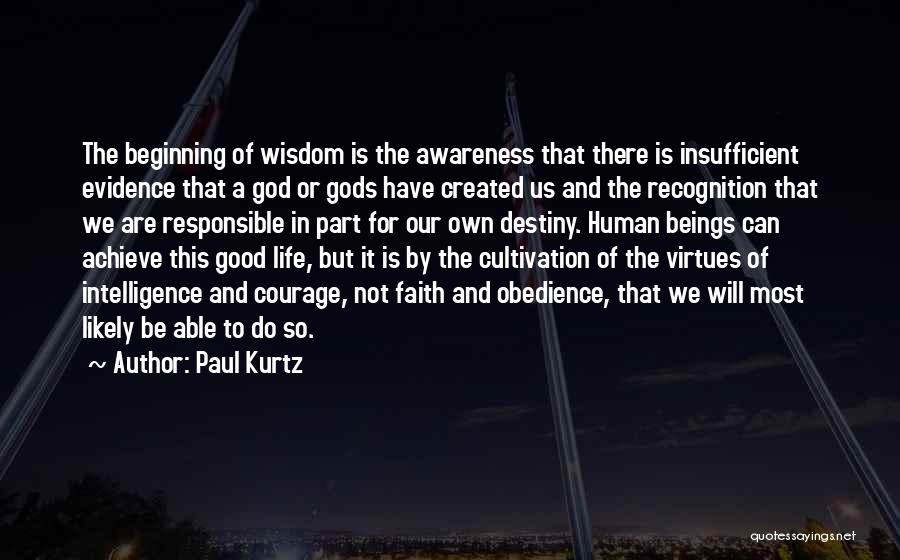 Paul Kurtz Quotes: The Beginning Of Wisdom Is The Awareness That There Is Insufficient Evidence That A God Or Gods Have Created Us