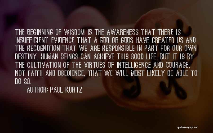 Paul Kurtz Quotes: The Beginning Of Wisdom Is The Awareness That There Is Insufficient Evidence That A God Or Gods Have Created Us