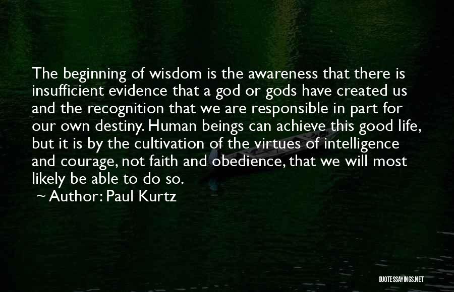 Paul Kurtz Quotes: The Beginning Of Wisdom Is The Awareness That There Is Insufficient Evidence That A God Or Gods Have Created Us