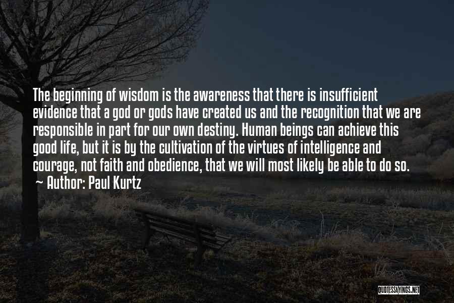 Paul Kurtz Quotes: The Beginning Of Wisdom Is The Awareness That There Is Insufficient Evidence That A God Or Gods Have Created Us