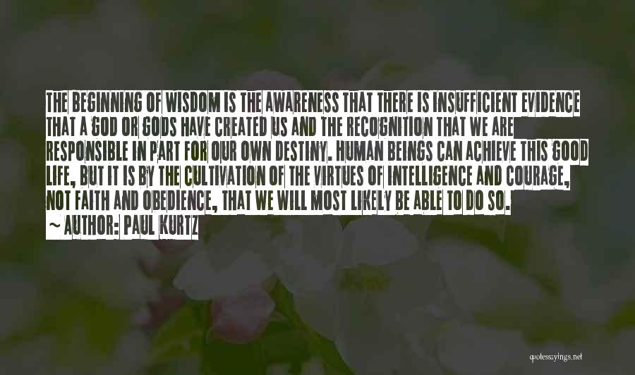 Paul Kurtz Quotes: The Beginning Of Wisdom Is The Awareness That There Is Insufficient Evidence That A God Or Gods Have Created Us