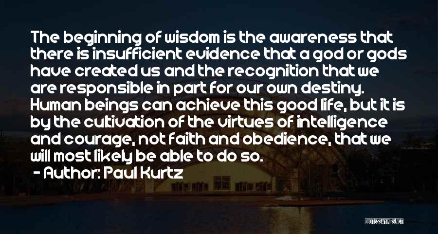 Paul Kurtz Quotes: The Beginning Of Wisdom Is The Awareness That There Is Insufficient Evidence That A God Or Gods Have Created Us