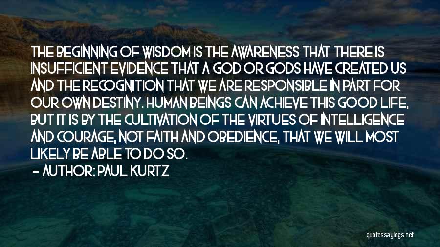 Paul Kurtz Quotes: The Beginning Of Wisdom Is The Awareness That There Is Insufficient Evidence That A God Or Gods Have Created Us