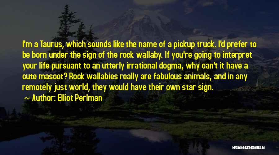 Elliot Perlman Quotes: I'm A Taurus, Which Sounds Like The Name Of A Pickup Truck. I'd Prefer To Be Born Under The Sign