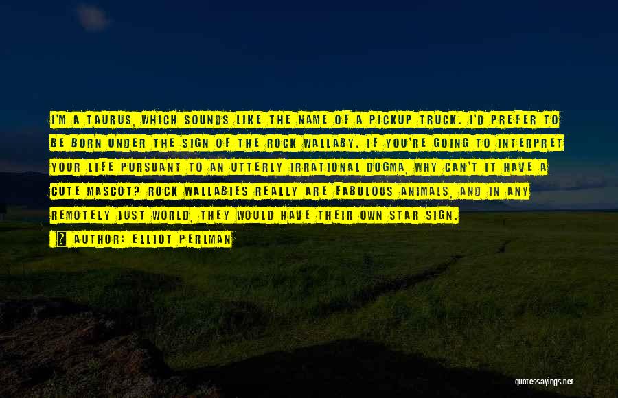 Elliot Perlman Quotes: I'm A Taurus, Which Sounds Like The Name Of A Pickup Truck. I'd Prefer To Be Born Under The Sign