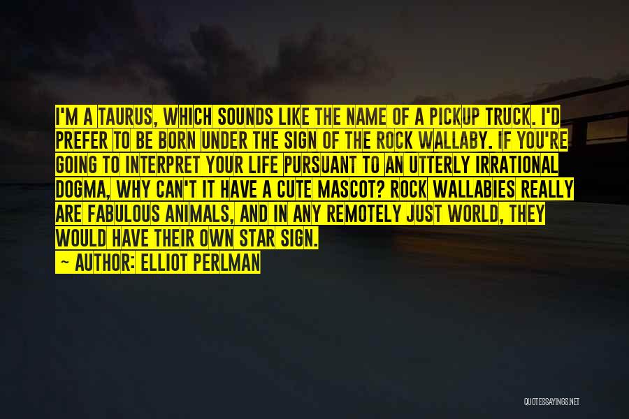 Elliot Perlman Quotes: I'm A Taurus, Which Sounds Like The Name Of A Pickup Truck. I'd Prefer To Be Born Under The Sign