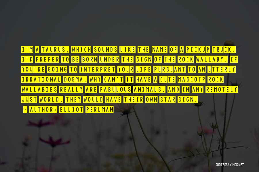 Elliot Perlman Quotes: I'm A Taurus, Which Sounds Like The Name Of A Pickup Truck. I'd Prefer To Be Born Under The Sign