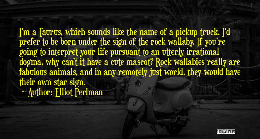 Elliot Perlman Quotes: I'm A Taurus, Which Sounds Like The Name Of A Pickup Truck. I'd Prefer To Be Born Under The Sign