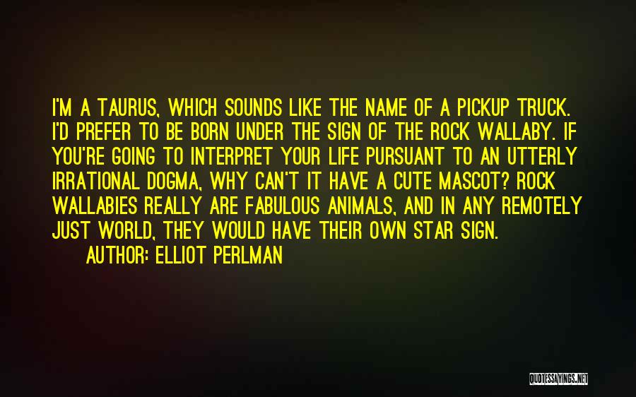 Elliot Perlman Quotes: I'm A Taurus, Which Sounds Like The Name Of A Pickup Truck. I'd Prefer To Be Born Under The Sign