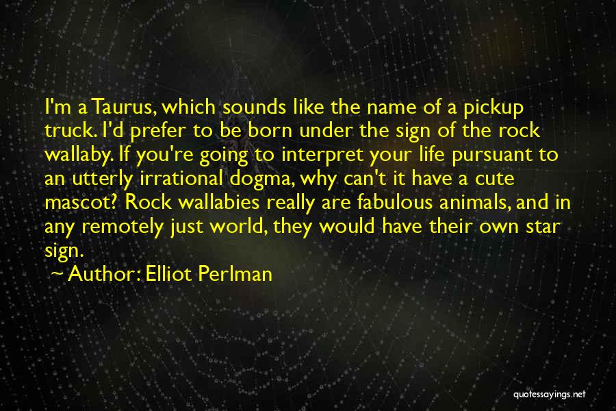 Elliot Perlman Quotes: I'm A Taurus, Which Sounds Like The Name Of A Pickup Truck. I'd Prefer To Be Born Under The Sign