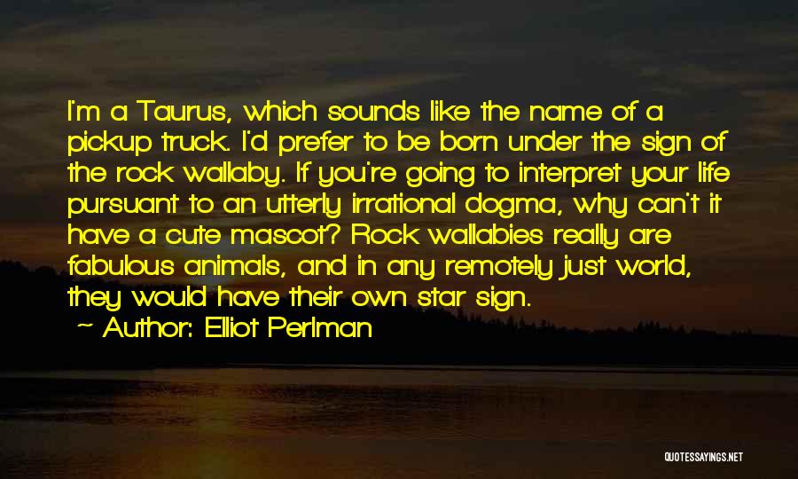 Elliot Perlman Quotes: I'm A Taurus, Which Sounds Like The Name Of A Pickup Truck. I'd Prefer To Be Born Under The Sign