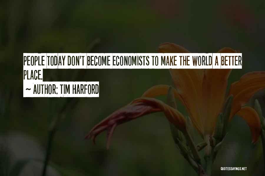 Tim Harford Quotes: People Today Don't Become Economists To Make The World A Better Place.