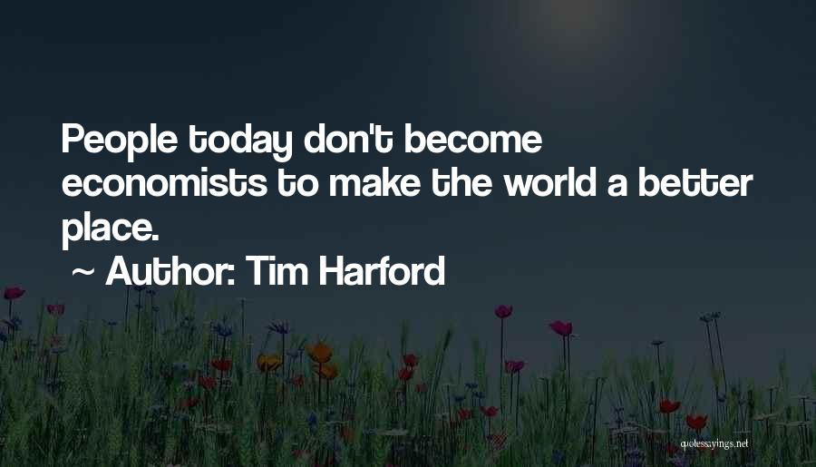 Tim Harford Quotes: People Today Don't Become Economists To Make The World A Better Place.