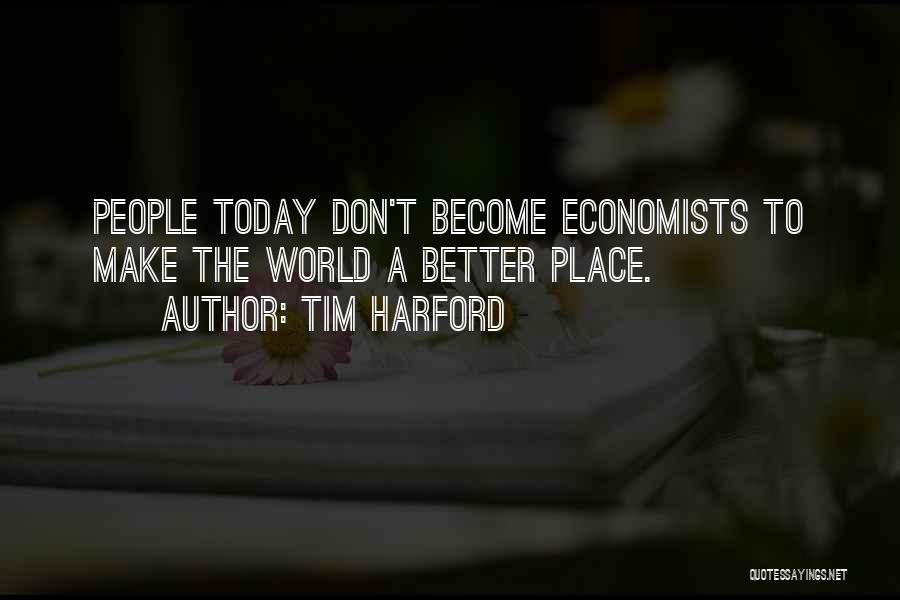 Tim Harford Quotes: People Today Don't Become Economists To Make The World A Better Place.