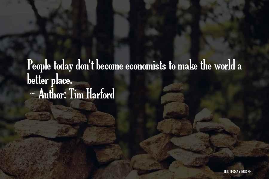 Tim Harford Quotes: People Today Don't Become Economists To Make The World A Better Place.