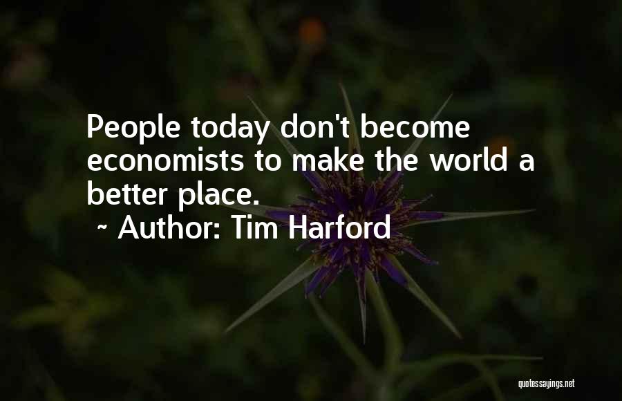 Tim Harford Quotes: People Today Don't Become Economists To Make The World A Better Place.