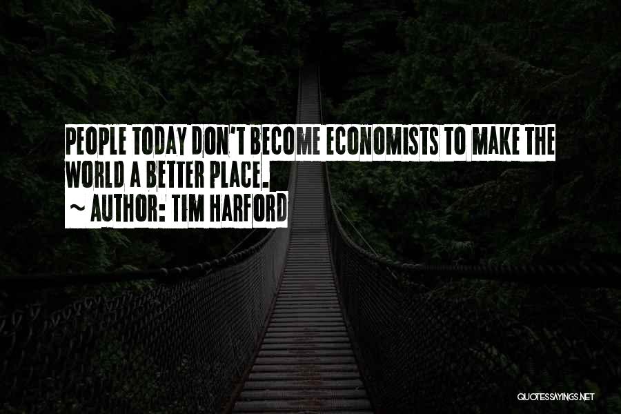 Tim Harford Quotes: People Today Don't Become Economists To Make The World A Better Place.