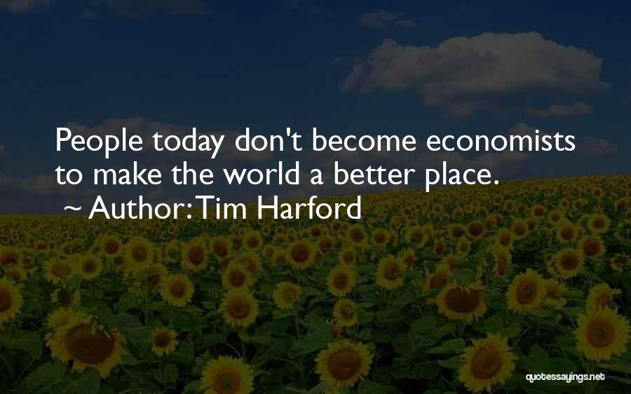 Tim Harford Quotes: People Today Don't Become Economists To Make The World A Better Place.