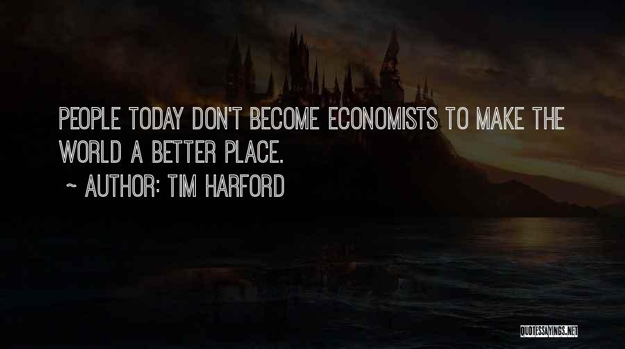 Tim Harford Quotes: People Today Don't Become Economists To Make The World A Better Place.