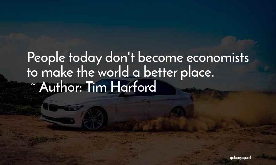 Tim Harford Quotes: People Today Don't Become Economists To Make The World A Better Place.