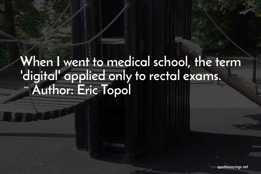 Eric Topol Quotes: When I Went To Medical School, The Term 'digital' Applied Only To Rectal Exams.