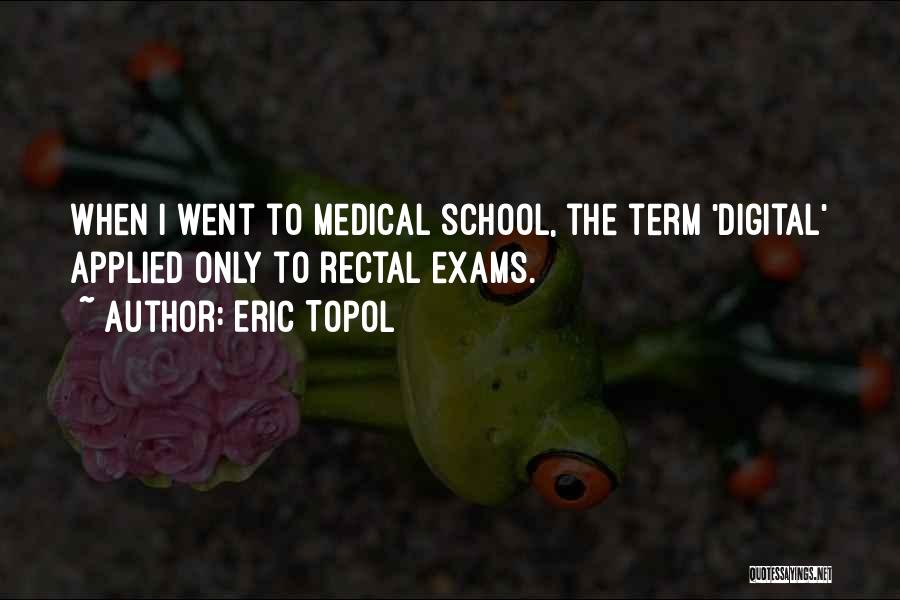 Eric Topol Quotes: When I Went To Medical School, The Term 'digital' Applied Only To Rectal Exams.