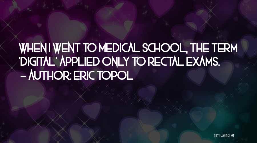 Eric Topol Quotes: When I Went To Medical School, The Term 'digital' Applied Only To Rectal Exams.
