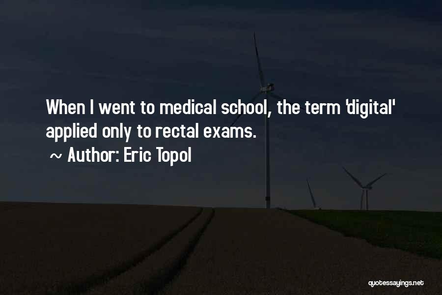 Eric Topol Quotes: When I Went To Medical School, The Term 'digital' Applied Only To Rectal Exams.