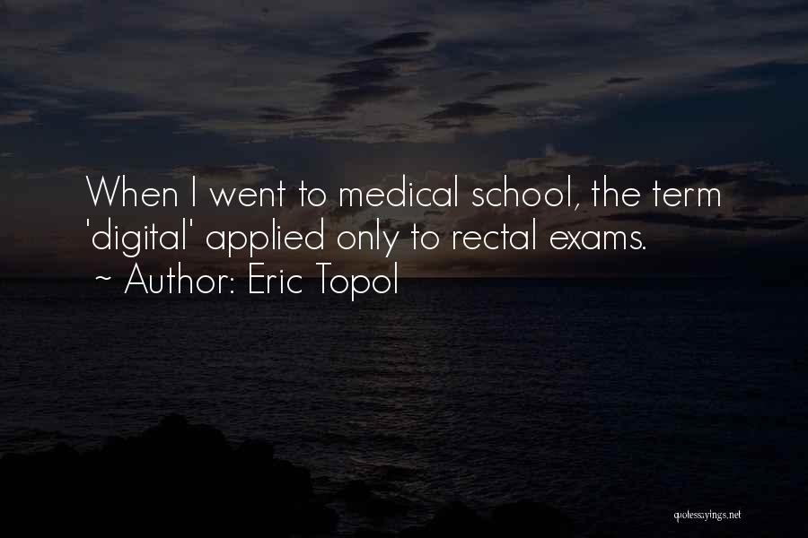 Eric Topol Quotes: When I Went To Medical School, The Term 'digital' Applied Only To Rectal Exams.