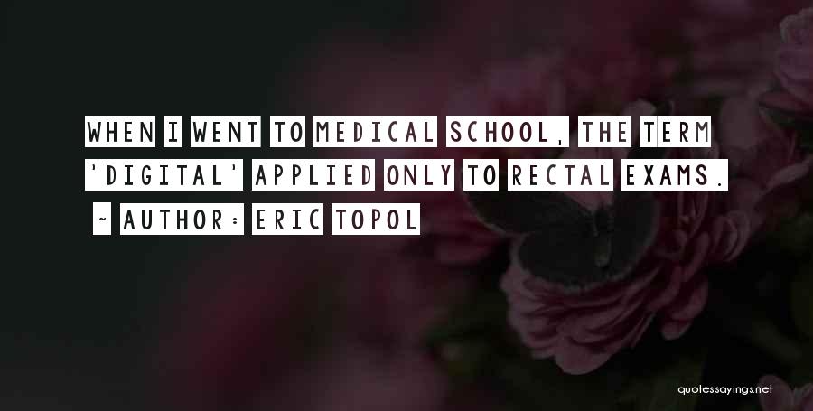 Eric Topol Quotes: When I Went To Medical School, The Term 'digital' Applied Only To Rectal Exams.
